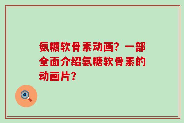 氨糖软骨素动画?一部全面介绍氨糖软骨素的动画片?-第1张图片-氨糖科普网 氨糖软骨素动画?一部全面介绍氨糖软骨素的动画片?-第1张图片-氨糖科普网
