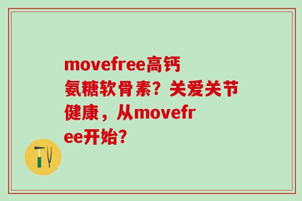movefree高钙氨糖软骨素?关爱关节健康,从movefree开始?-第1张图片-氨糖科普网 movefree高钙氨糖软骨素?关爱关节健康,从movefree开始?-第1张图片-氨糖科普网