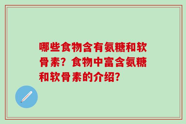 哪些食物含有氨糖和软骨素？食物中富含氨糖和软骨素的介绍？-第1张图片-氨糖科普网