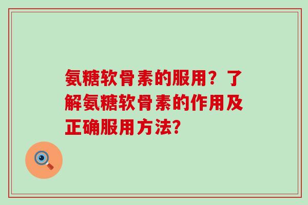 氨糖软骨素的服用?了解氨糖软骨素的作用及正确服用方法?-第1张图片-氨糖科普网 氨糖软骨素的服用?了解氨糖软骨素的作用及正确服用方法?-第1张图片-氨糖科普网