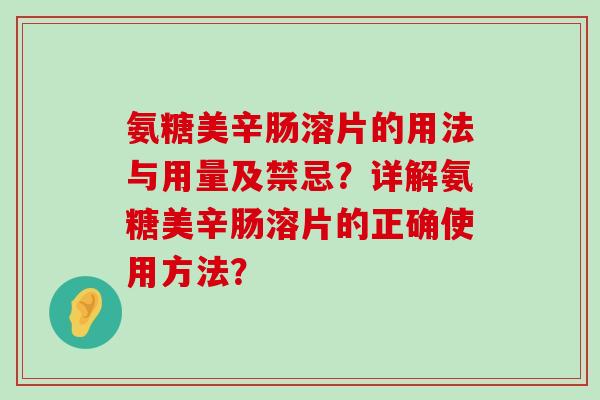 氨糖美辛肠溶片的用法与用量及禁忌?详解氨糖美辛肠溶片的正确使用方法?-第1张图片-氨糖科普网 氨糖美辛肠溶片的用法与用量及禁忌?详解氨糖美辛肠溶片的正确使用方法?-第1张图片-氨糖科普网