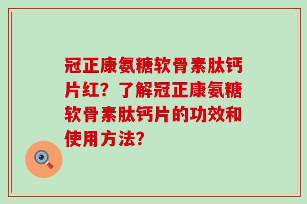 冠正康氨糖软骨素肽钙片红?了解冠正康氨糖软骨素肽钙片的功效和使用方法?-第1张图片-氨糖科普网 冠正康氨糖软骨素肽钙片红?了解冠正康氨糖软骨素肽钙片的功效和使用方法?-第1张图片-氨糖科普网