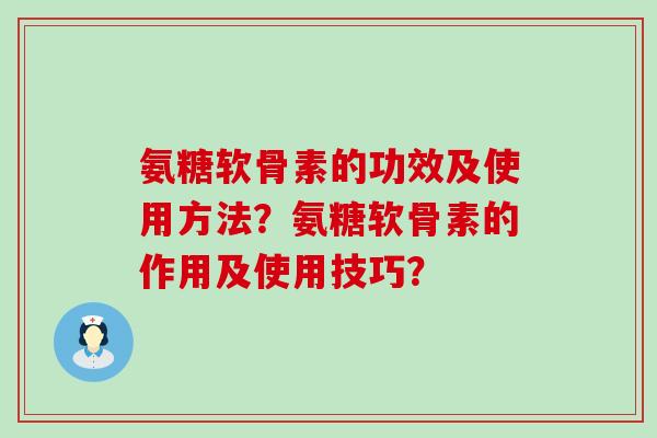 氨糖软骨素的功效及使用方法？氨糖软骨素的作用及使用技巧？-第1张图片-氨糖科普网