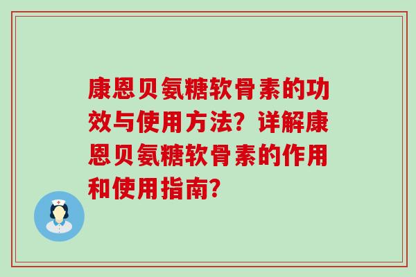 康恩贝氨糖软骨素的功效与使用方法？详解康恩贝氨糖软骨素的作用和使用指南？-第1张图片-氨糖科普网