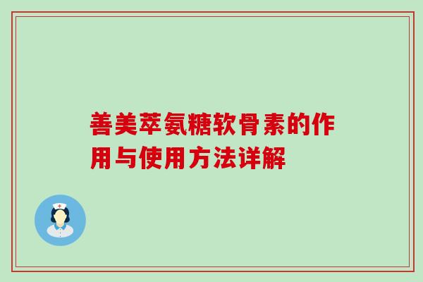善美萃氨糖软骨素的作用与使用方法详解-第1张图片-氨糖科普网 善美萃氨糖软骨素的作用与使用方法详解-第1张图片-氨糖科普网