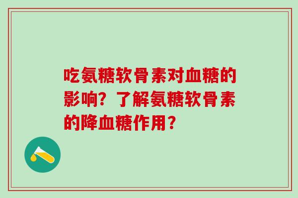 吃氨糖软骨素对血糖的影响?了解氨糖软骨素的降血糖作用?-第1张图片-氨糖科普网 吃氨糖软骨素对血糖的影响?了解氨糖软骨素的降血糖作用?-第1张图片-氨糖科普网
