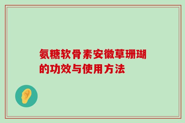 氨糖软骨素安徽草珊瑚的功效与使用方法-第1张图片-氨糖科普网