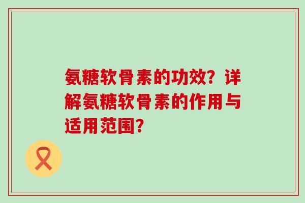 氨糖软骨素的功效?详解氨糖软骨素的作用与适用范围?-第1张图片-氨糖科普网 氨糖软骨素的功效?详解氨糖软骨素的作用与适用范围?-第1张图片-氨糖科普网