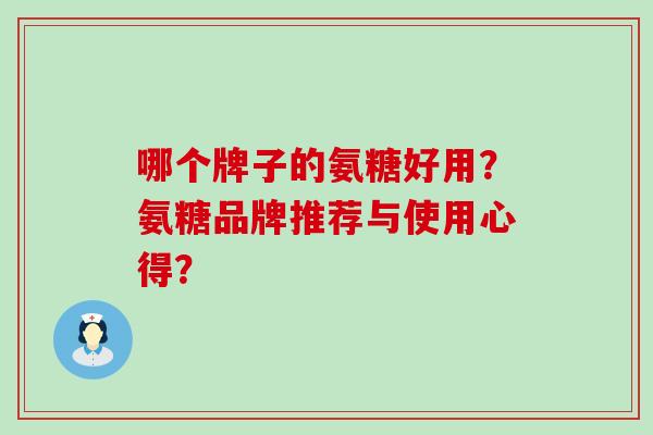 哪个牌子的氨糖好用？氨糖品牌推荐与使用心得？-第1张图片-氨糖科普网