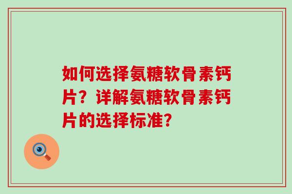 如何选择氨糖软骨素钙片?详解氨糖软骨素钙片的选择标准?-第1张图片-氨糖科普网 如何选择氨糖软骨素钙片?详解氨糖软骨素钙片的选择标准?-第1张图片-氨糖科普网