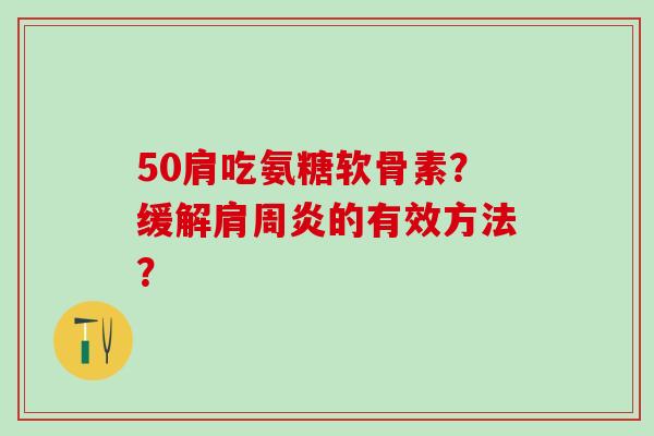 50肩吃氨糖软骨素?缓解肩周炎的有效方法?-第1张图片-氨糖科普网 50肩吃氨糖软骨素?缓解肩周炎的有效方法?-第1张图片-氨糖科普网