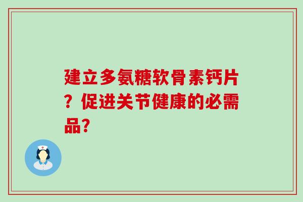 建立多氨糖软骨素钙片?促进关节健康的必需品?-第1张图片-氨糖科普网 建立多氨糖软骨素钙片?促进关节健康的必需品?-第1张图片-氨糖科普网