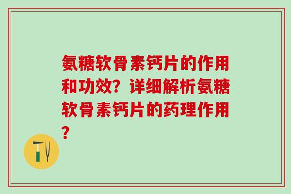 氨糖软骨素钙片的作用和功效?详细解析氨糖软骨素钙片的药理作用?-第1张图片-氨糖科普网 氨糖软骨素钙片的作用和功效?详细解析氨糖软骨素钙片的药理作用?-第1张图片-氨糖科普网