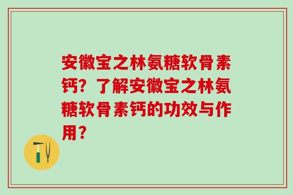 安徽宝之林氨糖软骨素钙？了解安徽宝之林氨糖软骨素钙的功效与作用？-第1张图片-氨糖科普网