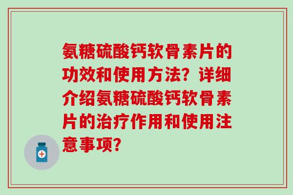 氨糖硫酸钙软骨素片的功效和使用方法?详细介绍氨糖硫酸钙软骨素片的治疗作用和使用注意事项?-第1张图片-氨糖科普网 氨糖硫酸钙软骨素片的功效和使用方法?详细介绍氨糖硫酸钙软骨素片的治疗作用和使用注意事项?-第1张图片-氨糖科普网