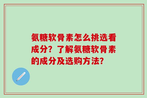 氨糖软骨素怎么挑选看成分?了解氨糖软骨素的成分及选购方法?-第1张图片-氨糖科普网 氨糖软骨素怎么挑选看成分?了解氨糖软骨素的成分及选购方法?-第1张图片-氨糖科普网