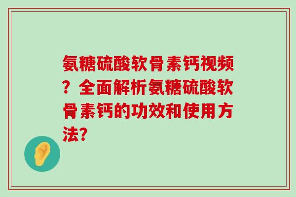 氨糖硫酸软骨素钙视频?全面解析氨糖硫酸软骨素钙的功效和使用方法?-第1张图片-氨糖科普网 氨糖硫酸软骨素钙视频?全面解析氨糖硫酸软骨素钙的功效和使用方法?-第1张图片-氨糖科普网