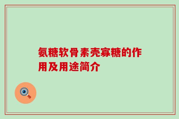 氨糖软骨素壳寡糖的作用及用途简介-第1张图片-氨糖科普网 氨糖软骨素壳寡糖的作用及用途简介-第1张图片-氨糖科普网
