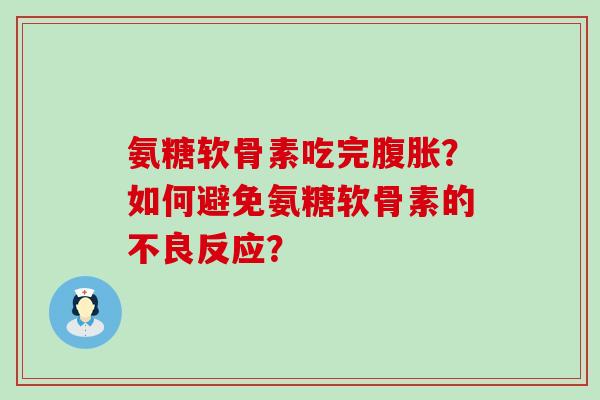 氨糖软骨素吃完腹胀?如何避免氨糖软骨素的不良反应?-第1张图片-氨糖科普网 氨糖软骨素吃完腹胀?如何避免氨糖软骨素的不良反应?-第1张图片-氨糖科普网