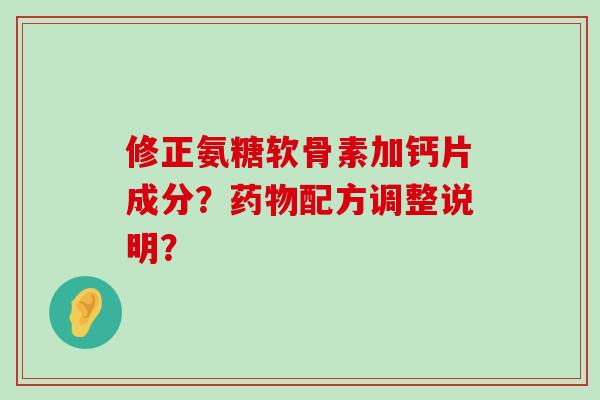 修正氨糖软骨素加钙片成分?药物配方调整说明?-第1张图片-氨糖科普网 修正氨糖软骨素加钙片成分?药物配方调整说明?-第1张图片-氨糖科普网