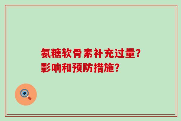氨糖软骨素补充过量?影响和预防措施?-第1张图片-氨糖科普网 氨糖软骨素补充过量?影响和预防措施?-第1张图片-氨糖科普网