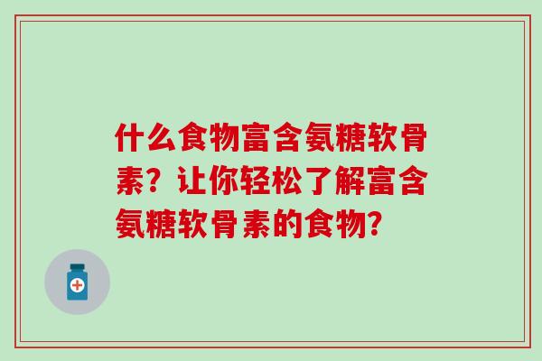什么食物富含氨糖软骨素?让你轻松了解富含氨糖软骨素的食物?-第1张图片-氨糖科普网 什么食物富含氨糖软骨素?让你轻松了解富含氨糖软骨素的食物?-第1张图片-氨糖科普网