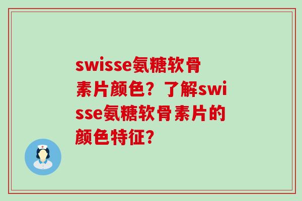 swisse氨糖软骨素片颜色?了解swisse氨糖软骨素片的颜色特征?-第1张图片-氨糖科普网 swisse氨糖软骨素片颜色?了解swisse氨糖软骨素片的颜色特征?-第1张图片-氨糖科普网