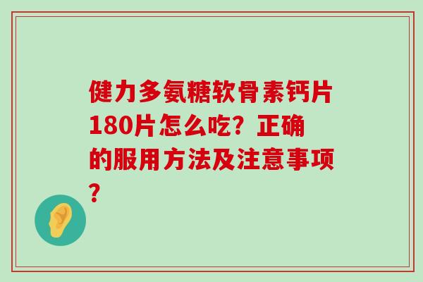 健力多氨糖软骨素钙片180片怎么吃?正确的服用方法及注意事项?-第1张图片-氨糖科普网 健力多氨糖软骨素钙片180片怎么吃?正确的服用方法及注意事项?-第1张图片-氨糖科普网
