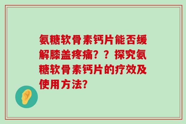 氨糖软骨素钙片能否缓解膝盖疼痛??探究氨糖软骨素钙片的疗效及使用方法?-第1张图片-氨糖科普网 氨糖软骨素钙片能否缓解膝盖疼痛??探究氨糖软骨素钙片的疗效及使用方法?-第1张图片-氨糖科普网