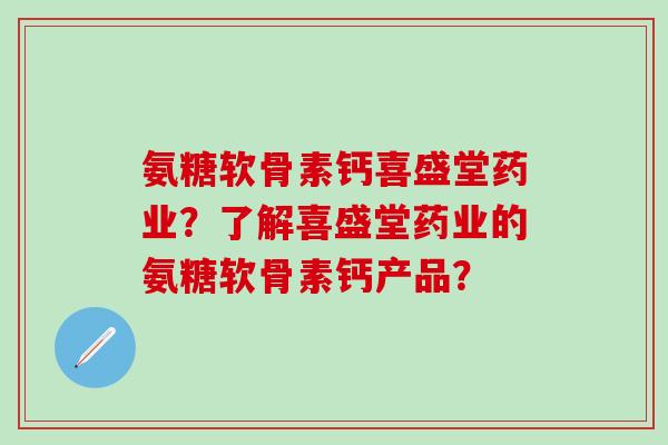 氨糖软骨素钙喜盛堂药业?了解喜盛堂药业的氨糖软骨素钙产品?-第1张图片-氨糖科普网 氨糖软骨素钙喜盛堂药业?了解喜盛堂药业的氨糖软骨素钙产品?-第1张图片-氨糖科普网