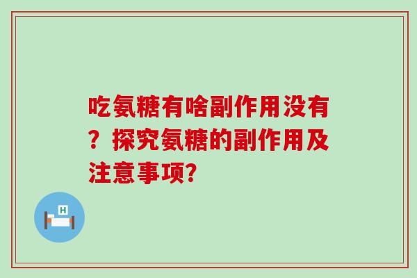 吃氨糖有啥副作用没有？探究氨糖的副作用及注意事项？-第1张图片-氨糖科普网