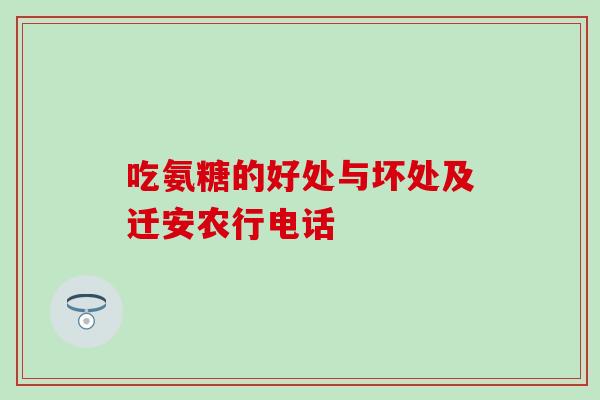吃氨糖的好处与坏处及迁安农行电话-第1张图片-氨糖科普网 吃氨糖的好处与坏处及迁安农行电话-第1张图片-氨糖科普网