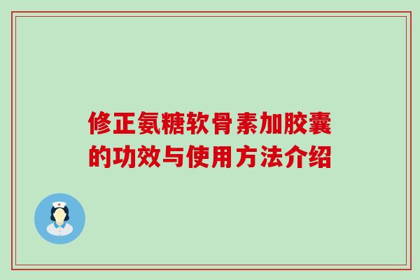 修正氨糖软骨素加胶囊的功效与使用方法介绍-第1张图片-氨糖科普网 修正氨糖软骨素加胶囊的功效与使用方法介绍-第1张图片-氨糖科普网