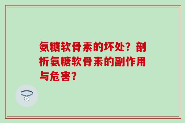 氨糖软骨素的坏处?剖析氨糖软骨素的副作用与危害?-第1张图片-氨糖科普网 氨糖软骨素的坏处?剖析氨糖软骨素的副作用与危害?-第1张图片-氨糖科普网