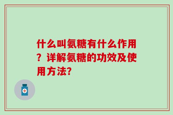 什么叫氨糖有什么作用？详解氨糖的功效及使用方法？-第1张图片-氨糖科普网