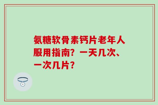 氨糖软骨素钙片老年人服用指南?一天几次、一次几片?-第1张图片-氨糖科普网 氨糖软骨素钙片老年人服用指南?一天几次、一次几片?-第1张图片-氨糖科普网