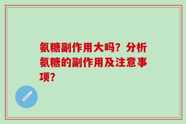 氨糖副作用大吗?分析氨糖的副作用及注意事项?-第1张图片-氨糖科普网 氨糖副作用大吗?分析氨糖的副作用及注意事项?-第1张图片-氨糖科普网