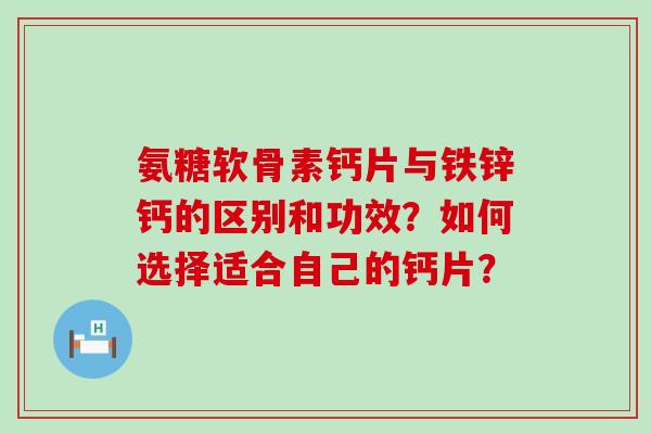 氨糖软骨素钙片与铁锌钙的区别和功效?如何选择适合自己的钙片?-第1张图片-氨糖科普网 氨糖软骨素钙片与铁锌钙的区别和功效?如何选择适合自己的钙片?-第1张图片-氨糖科普网