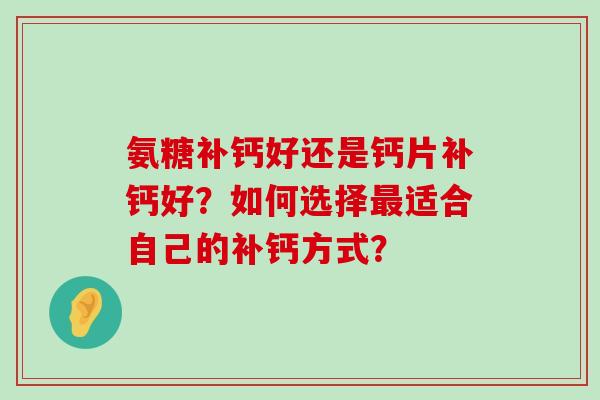 氨糖补钙好还是钙片补钙好？如何选择最适合自己的补钙方式？-第1张图片-氨糖科普网