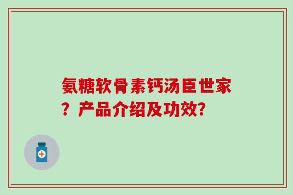 氨糖软骨素钙汤臣世家？产品介绍及功效？-第1张图片-氨糖科普网