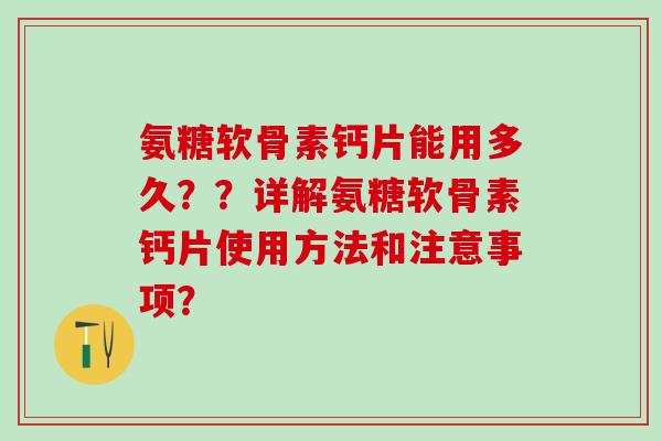 氨糖软骨素钙片能用多久??详解氨糖软骨素钙片使用方法和注意事项?-第1张图片-氨糖科普网 氨糖软骨素钙片能用多久??详解氨糖软骨素钙片使用方法和注意事项?-第1张图片-氨糖科普网