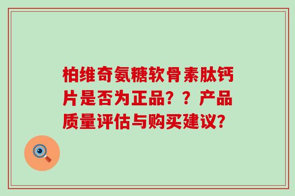 柏维奇氨糖软骨素肽钙片是否为正品??产品质量评估与购买建议?-第1张图片-氨糖科普网 柏维奇氨糖软骨素肽钙片是否为正品??产品质量评估与购买建议?-第1张图片-氨糖科普网