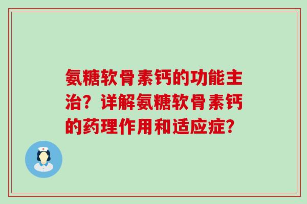 氨糖软骨素钙的功能主治？详解氨糖软骨素钙的药理作用和适应症？-第1张图片-氨糖科普网