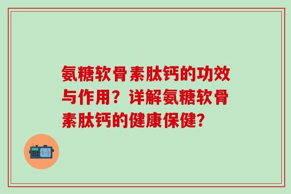 氨糖软骨素肽钙的功效与作用?详解氨糖软骨素肽钙的健康保健?-第1张图片-氨糖科普网 氨糖软骨素肽钙的功效与作用?详解氨糖软骨素肽钙的健康保健?-第1张图片-氨糖科普网