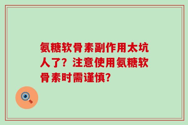 氨糖软骨素副作用太坑人了?注意使用氨糖软骨素时需谨慎?-第1张图片-氨糖科普网 氨糖软骨素副作用太坑人了?注意使用氨糖软骨素时需谨慎?-第1张图片-氨糖科普网