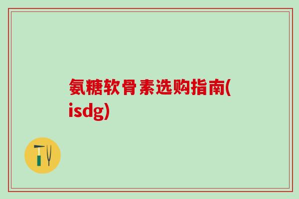 氨糖软骨素选购指南(isdg)-第1张图片-氨糖科普网 氨糖软骨素选购指南(isdg)-第1张图片-氨糖科普网