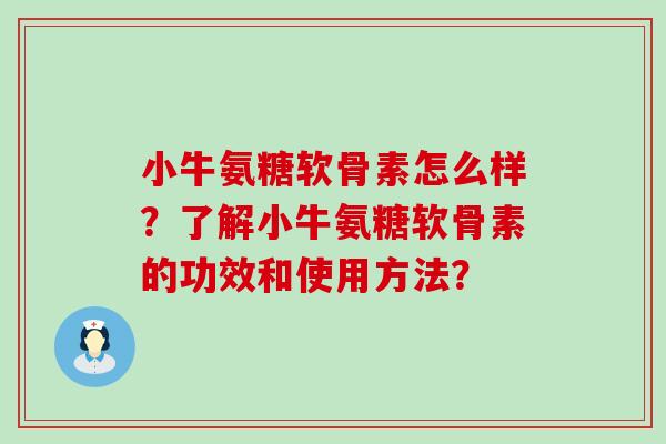 小牛氨糖软骨素怎么样？了解小牛氨糖软骨素的功效和使用方法？-第1张图片-氨糖科普网