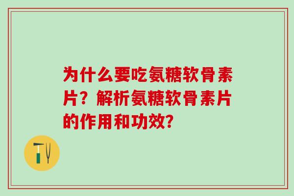 为什么要吃氨糖软骨素片?解析氨糖软骨素片的作用和功效?-第1张图片-氨糖科普网 为什么要吃氨糖软骨素片?解析氨糖软骨素片的作用和功效?-第1张图片-氨糖科普网