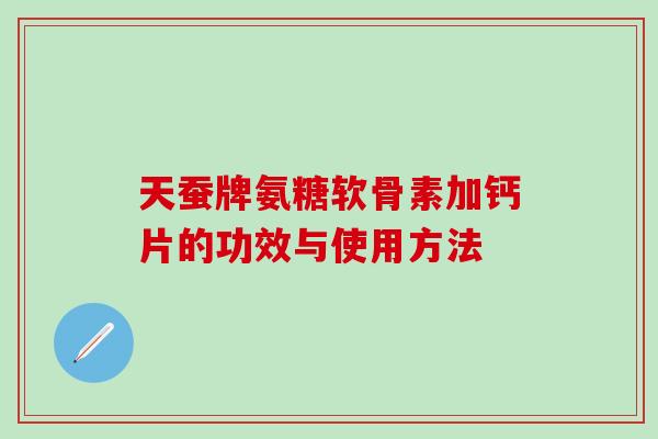 天蚕牌氨糖软骨素加钙片的功效与使用方法-第1张图片-氨糖科普网 天蚕牌氨糖软骨素加钙片的功效与使用方法-第1张图片-氨糖科普网