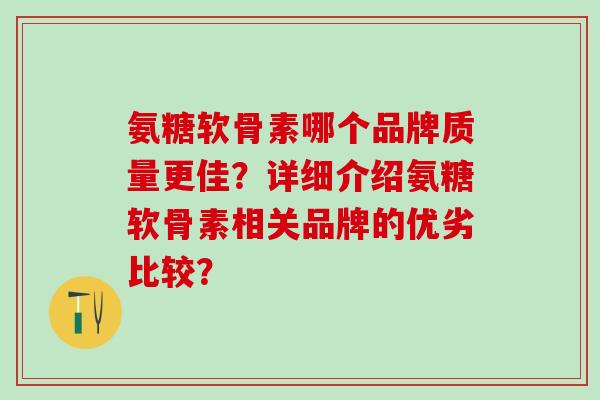 氨糖软骨素哪个品牌质量更佳？详细介绍氨糖软骨素相关品牌的优劣比较？-第1张图片-氨糖科普网